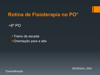 Rotina de Fisioterapia no PO*
6º PO
 Treino de escada
 Orientação para a alta

REGENGA, 2000
*Exemplificação

 