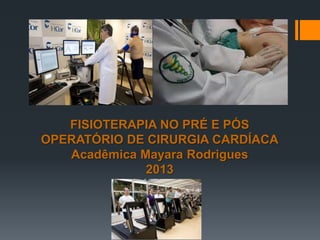 FISIOTERAPIA NO PRÉ E PÓS
OPERATÓRIO DE CIRURGIA CARDÍACA
Acadêmica Mayara Rodrigues
2013

 