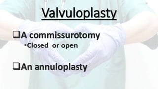 Valvuloplasty
A commissurotomy
•Closed or open
An annuloplasty
 