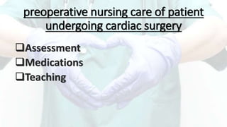 preoperative nursing care of patient
undergoing cardiac surgery
Assessment
Medications
Teaching
 