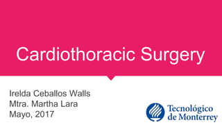Cardiothoracic Surgery
Irelda Ceballos Walls
Mtra. Martha Lara
Mayo, 2017
 