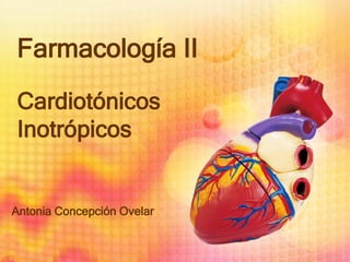 Farmacología II
Cardiotónicos
Inotrópicos
Antonia Concepción Ovelar
 