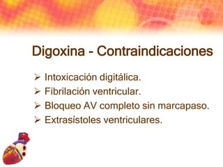 Digoxina - Contraindicaciones
 Intoxicación digitálica.
 Fibrilación ventricular.
 Bloqueo AV completo sin marcapaso.
...
