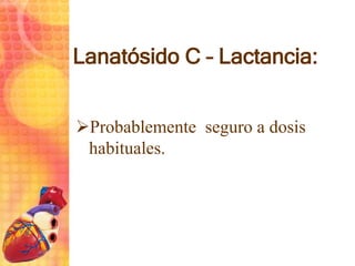Lanatósido C – Lactancia:
Probablemente seguro a dosis
habituales.
 