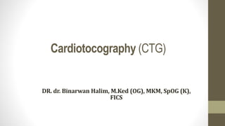 Cardiotocography (CTG)
DR. dr. Binarwan Halim, M.Ked (OG), MKM, SpOG (K),
FICS
 
