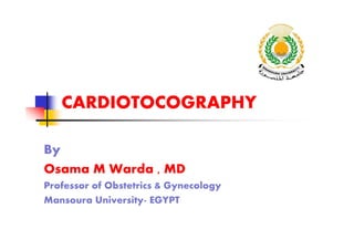 CARDIOTOCOGRAPHY
By
Osama M Warda , MD
Professor of Obstetrics & Gynecology
Mansoura University- EGYPT
 
