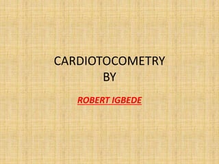 CARDIOTOCOMETRY
BY
ROBERT IGBEDE
 