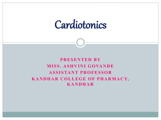 PRESENTED BY
MISS. ASHVINI GOVANDE
ASSISTANT PROFESSOR
KANDHAR COLLEGE OF PHARMACY,
KANDHAR
Cardiotonics
 
