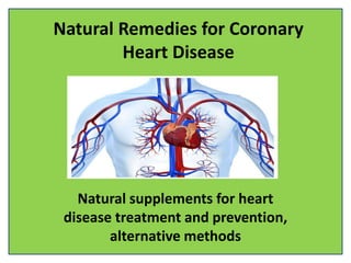 Natural Remedies for Coronary
Heart Disease
Natural supplements for heart
disease treatment and prevention,
alternative methods
 