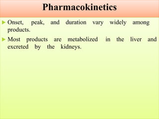 Pharmacokinetics
 Onset, peak, and duration vary widely among
products.
 Most products are metabolized in the liver and
excreted by the kidneys.
 