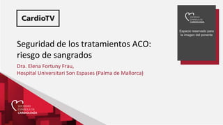 Espacio reservado para
la imagen del ponente
Seguridad de los tratamientos ACO:
riesgo de sangrados
Dra. Elena Fortuny Frau,
Hospital Universitari Son Espases (Palma de Mallorca)
 