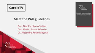 Espacio reservado para
la imagen del ponente
Meet the PAH guidelines
Dra. Pilar Escribano Subías
Dra. María Lázaro Salvador
Dr. Alejandro Recio Mayoral
 