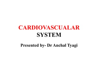 CARDIOVASCUALAR
SYSTEM
Presented by- Dr Anchal Tyagi
 