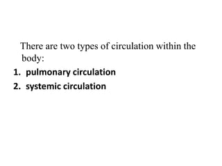 There are two types of circulation within the
body:
1. pulmonary circulation
2. systemic circulation
 
