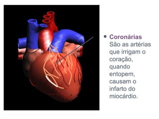Coronárias São as artérias que irrigam o coração, quando entopem, causam o infarto do miocárdio.  