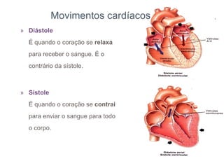Diástole É quando o coração se  relaxa  para receber o sangue. É o contrário da sístole. Sístole É quando o coração se  contrai  para enviar o sangue para todo o corpo.   Movimentos cardíacos 