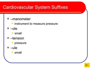 Cardiovascular System Suffixes

    –manometer
        instrument to measure pressure
    –ole
        small
    –tension
        pressure
    –ule
        small
 