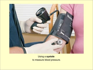 Using a systole
to measure blood pressure.
 