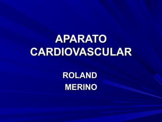 APARATO
CARDIOVASCULAR

    ROLAND
    MERINO
 