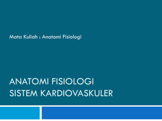 ANATOMI FISIOLOGI
SISTEM KARDIOVASKULER
Mata Kuliah : Anatomi Fisiologi
 