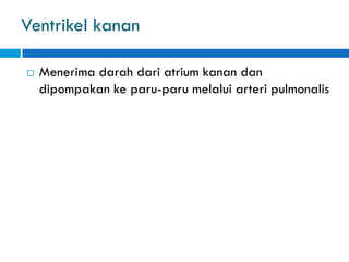 Ventrikel kanan
 Menerima darah dari atrium kanan dan
dipompakan ke paru-paru melalui arteri pulmonalis
 