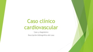 Caso clínico
cardiovascular
Caso y diagnóstico
Descripción bibliográfica del caso
 