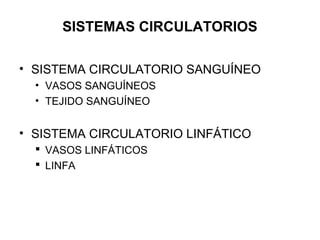 SISTEMAS CIRCULATORIOS
• SISTEMA CIRCULATORIO SANGUÍNEO
• VASOS SANGUÍNEOS
• TEJIDO SANGUÍNEO
• SISTEMA CIRCULATORIO LINFÁTICO
 VASOS LINFÁTICOS
 LINFA
 