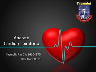 Aparato
Cardiorespiratorio
Yasmelis Paz C.I: 16104970
HPS 162-00011
 