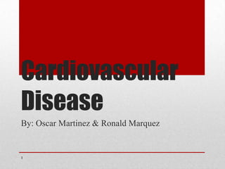 Cardiovascular
Disease
By: Oscar Martinez & Ronald Marquez

1

 