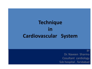 Technique
in
Cardiovascular System
BY
Dr. Naveen Sharma
Cosultant cardiology
Ssb hospital , faridabad
 