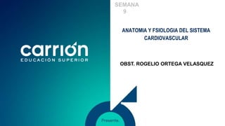 ANATOMIA Y FSIOLOGIA DEL SISTEMA
CARDIOVASCULAR
SEMANA
9
OBST. ROGELIO ORTEGA VELASQUEZ
 