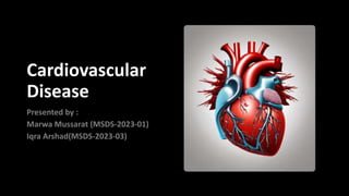 Cardiovascular
Disease
Presented by :
Marwa Mussarat (MSDS-2023-01)
Iqra Arshad(MSDS-2023-03)
 
