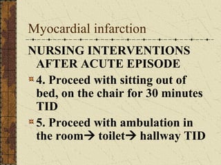 Myocardial infarction NURSING INTERVENTIONS AFTER ACUTE EPISODE 4. Proceed with sitting out of bed, on the chair for 30 minutes TID 5. Proceed with ambulation in the room   toilet   hallway TID 