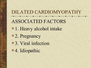 DILATED CARDIOMYOPATHY ASSOCIATED FACTORS 1. Heavy alcohol intake 2. Pregnancy 3. Viral infection 4. Idiopathic 