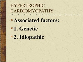 HYPERTROPHIC CARDIOMYOPATHY Associated factors: 1. Genetic 2. Idiopathic 