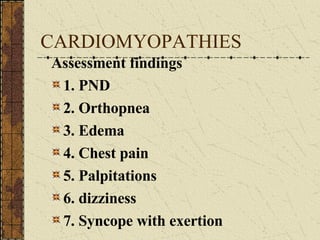 CARDIOMYOPATHIES Assessment findings 1. PND 2. Orthopnea 3. Edema 4. Chest pain 5. Palpitations 6. dizziness 7. Syncope with exertion 