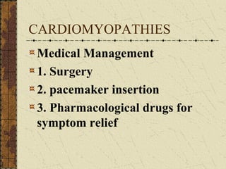 CARDIOMYOPATHIES Medical Management 1. Surgery 2. pacemaker insertion 3. Pharmacological drugs for symptom relief 