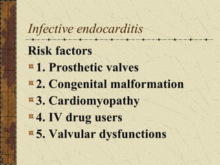 Infective endocarditis Risk factors 1. Prosthetic valves 2. Congenital malformation 3. Cardiomyopathy 4. IV drug users 5. Valvular dysfunctions 