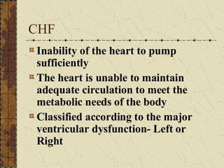 CHF Inability of the heart to pump sufficiently The heart is unable to maintain adequate circulation to meet the metabolic needs of the body Classified according to the major ventricular dysfunction- Left or Right  
