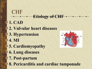 CHF Etiology of CHF 1. CAD 2. Valvular heart diseases 3. Hypertension 4. MI 5. Cardiomyopathy 6. Lung diseases 7. Post-partum 8. Pericarditis and cardiac tamponade 