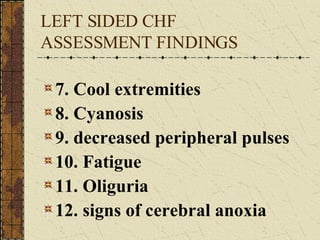 LEFT SIDED CHF ASSESSMENT FINDINGS 7. Cool extremities 8. Cyanosis 9. decreased peripheral pulses 10. Fatigue 11. Oliguria 12. signs of cerebral anoxia 