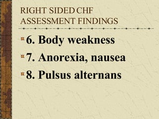 RIGHT SIDED CHF ASSESSMENT FINDINGS 6. Body weakness 7. Anorexia, nausea 8. Pulsus alternans 