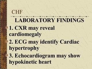 CHF LABORATORY FINDINGS 1. CXR may reveal cardiomegaly 2. ECG may identify Cardiac hypertrophy 3. Echocardiogram may show hypokinetic heart 