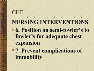 CHF NURSING INTERVENTIONS 6. Position on semi-fowler’s to fowler’s for adequate chest expansion 7. Prevent complications of immobility 