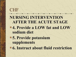 CHF NURSING INTERVENTION AFTER THE ACUTE STAGE 4. Provide a LOW fat and LOW sodium diet 5. Provide potassium supplements 6. Instruct about fluid restriction 
