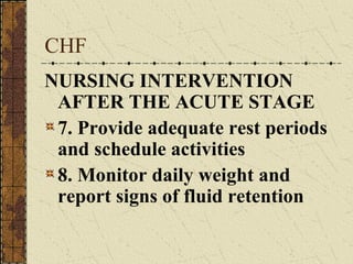 CHF NURSING INTERVENTION AFTER THE ACUTE STAGE 7. Provide adequate rest periods and schedule activities 8. Monitor daily weight and report signs of fluid retention 