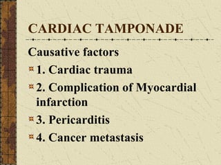 CARDIAC TAMPONADE Causative factors 1. Cardiac trauma 2. Complication of Myocardial infarction 3. Pericarditis 4. Cancer metastasis 