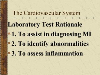 The Cardiovascular System Laboratory Test Rationale 1. To assist in diagnosing MI 2. To identify abnormalities 3. To assess inflammation 
