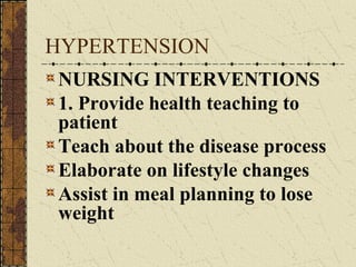 HYPERTENSION NURSING INTERVENTIONS 1. Provide health teaching to patient Teach about the disease process Elaborate on lifestyle changes Assist in meal planning to lose weight 
