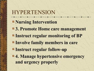 HYPERTENSION Nursing Intervention 3. Promote Home care management Instruct regular monitoring of BP Involve family members in care Instruct regular follow-up 4. Manage hypertensive emergency and urgency properly  
